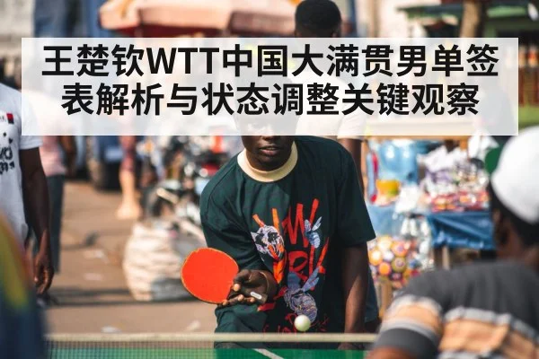 王楚钦WTT中国大满贯男单签表解析与状态调整关键观察