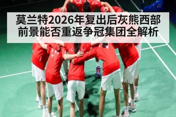 莫兰特2026年复出后灰熊西部前景能否重返争冠集团全解析